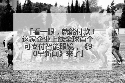 看一眼，就能付款！这家企业上线全球首个可支付智能眼镜，《90早新闻》来了