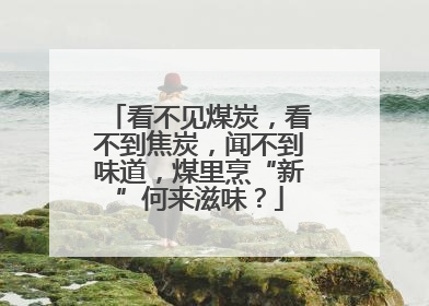 看不见煤炭，看不到焦炭，闻不到味道，煤里烹“新”何来滋味？