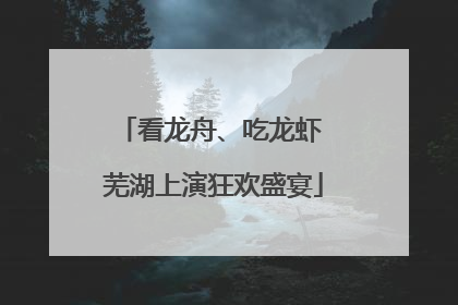 看龙舟、吃龙虾 芜湖上演狂欢盛宴