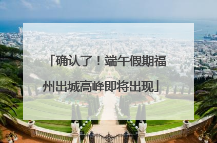 确认了！端午假期福州出城高峰即将出现