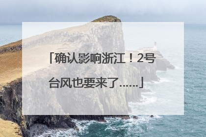 确认影响浙江！2号台风也要来了……