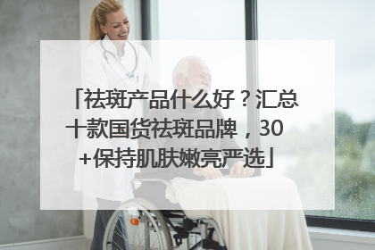 祛斑产品什么好？汇总十款国货祛斑品牌，30+保持肌肤嫩亮严选