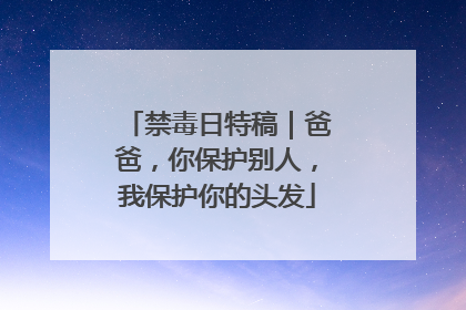 禁毒日特稿｜爸爸，你保护别人，我保护你的头发