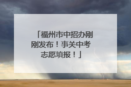 福州市中招办刚刚发布！事关中考志愿填报！