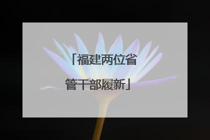 福建两位省管干部履新