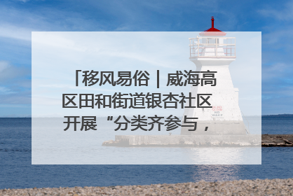 移风易俗｜威海高区田和街道银杏社区开展“分类齐参与，低碳新时尚”垃圾分类主题宣传活动