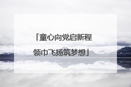 童心向党启新程 领巾飞扬筑梦想
