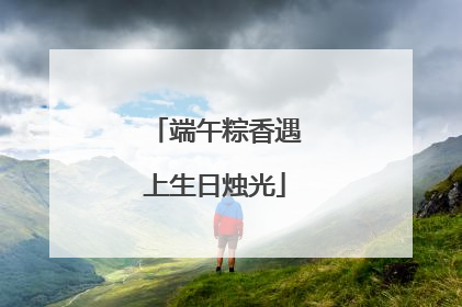 端午粽香遇上生日烛光
