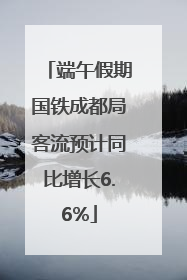 端午假期国铁成都局客流预计同比增长6.6%