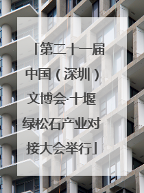 第二十一届中国（深圳）文博会·十堰绿松石产业对接大会举行
