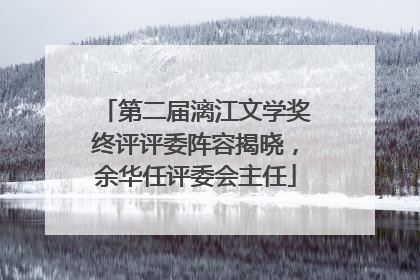 第二届漓江文学奖终评评委阵容揭晓，余华任评委会主任