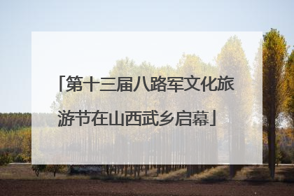第十三届八路军文化旅游节在山西武乡启幕