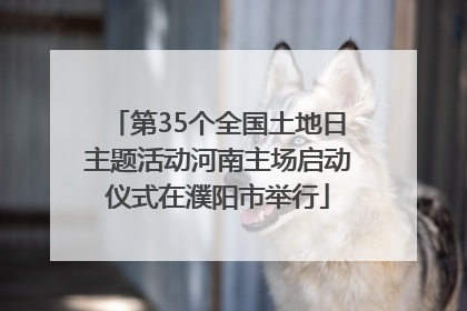 第35个全国土地日主题活动河南主场启动仪式在濮阳市举行