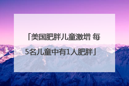 美国肥胖儿童激增 每5名儿童中有1人肥胖