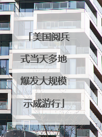 美国阅兵式当天多地爆发大规模示威游行