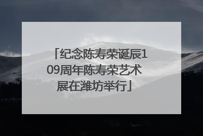 纪念陈寿荣诞辰109周年陈寿荣艺术展在潍坊举行