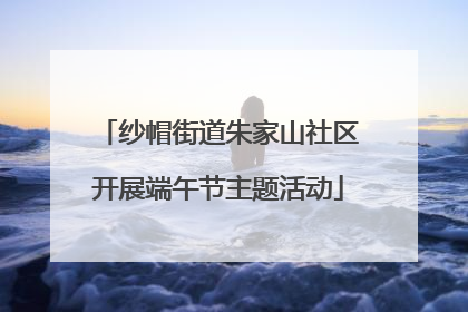 纱帽街道朱家山社区开展端午节主题活动