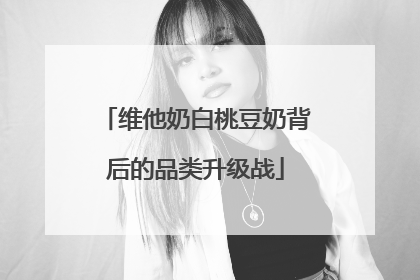 维他奶白桃豆奶背后的品类升级战