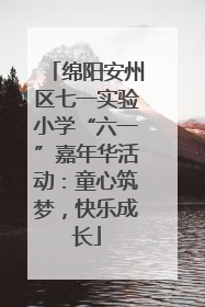 绵阳安州区七一实验小学“六一”嘉年华活动：童心筑梦，快乐成长