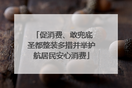 促消费、敢兜底 圣都整装多措并举护航居民安心消费
