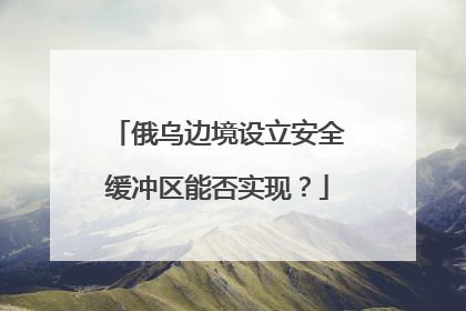 俄乌边境设立安全缓冲区能否实现？