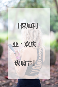 保加利亚：欢庆玫瑰节