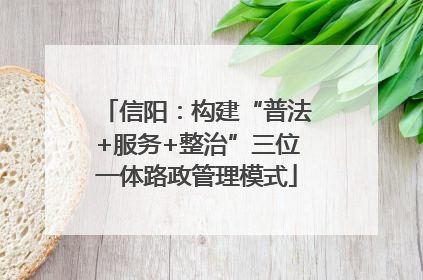 信阳：构建“普法+服务+整治”三位一体路政管理模式