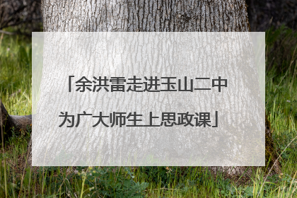 余洪雷走进玉山二中为广大师生上思政课