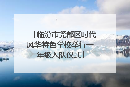 临汾市尧都区时代风华特色学校举行一年级入队仪式