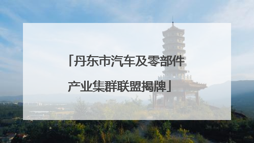 丹东市汽车及零部件产业集群联盟揭牌