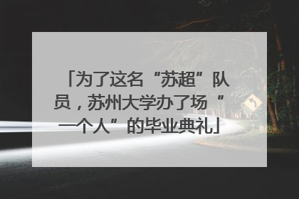 为了这名“苏超”队员，苏州大学办了场“一个人”的毕业典礼