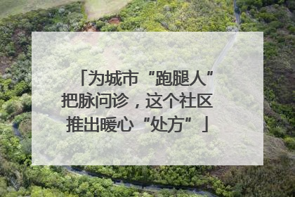 为城市“跑腿人”把脉问诊，这个社区推出暖心“处方”