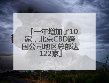 一年增加了10家，北京CBD跨国公司地区总部达122家