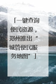 一键查询便民资源，郑州推出“城管便民服务地图”