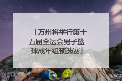 万州将举行第十五届全运会男子篮球成年组预选赛