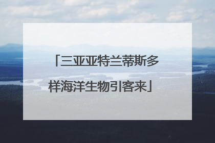 三亚亚特兰蒂斯多样海洋生物引客来