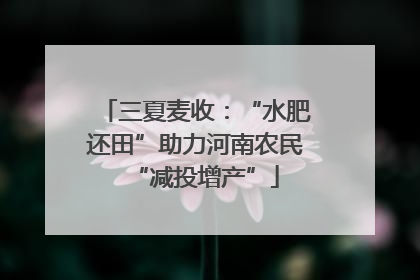 三夏麦收：“水肥还田”助力河南农民“减投增产”
