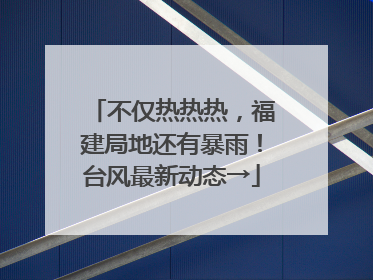 不仅热热热，福建局地还有暴雨！台风最新动态→