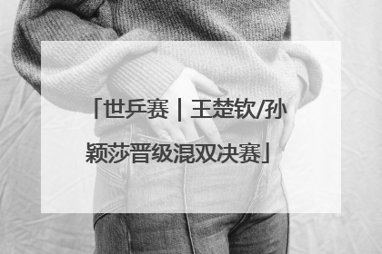 世乒赛｜王楚钦/孙颖莎晋级混双决赛