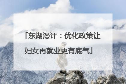 东湖漫评：优化政策让妇女再就业更有底气