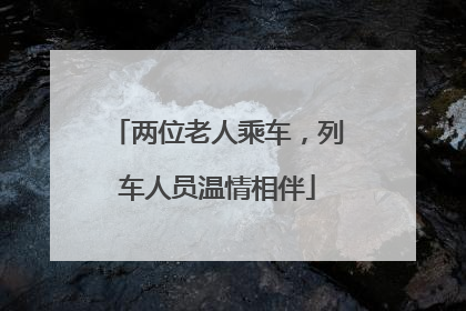 两位老人乘车，列车人员温情相伴