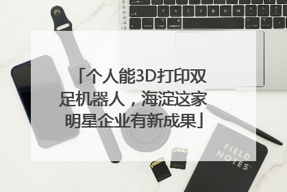 个人能3D打印双足机器人，海淀这家明星企业有新成果