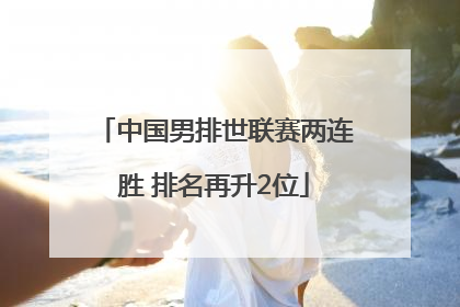 中国男排世联赛两连胜 排名再升2位