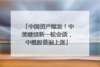 中国资产爆发！中美继续新一轮会谈，中概股普遍上涨