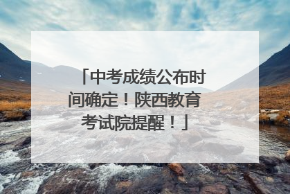 中考成绩公布时间确定！陕西教育考试院提醒！