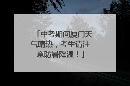 中考期间厦门天气晴热，考生请注意防暑降温！
