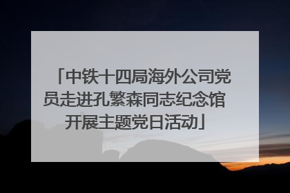 中铁十四局海外公司党员走进孔繁森同志纪念馆开展主题党日活动
