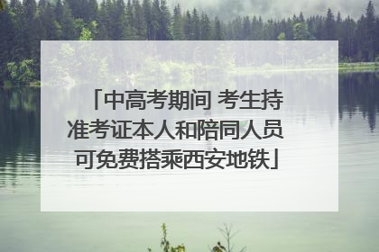 中高考期间 考生持准考证本人和陪同人员可免费搭乘西安地铁