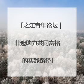 之江青年论坛｜非遗助力共同富裕的实践路径