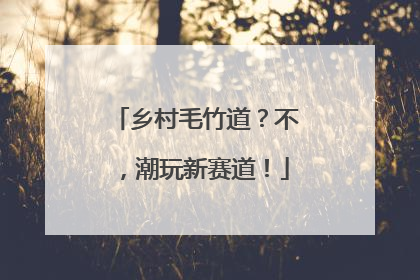 乡村毛竹道？不，潮玩新赛道！